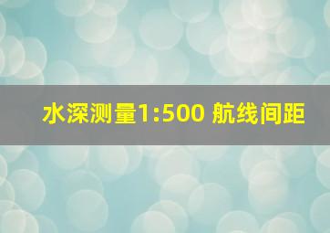 水深测量1:500 航线间距